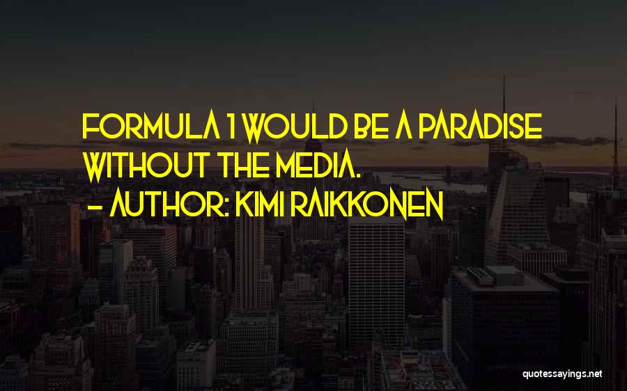 Kimi Raikkonen Quotes: Formula 1 Would Be A Paradise Without The Media.