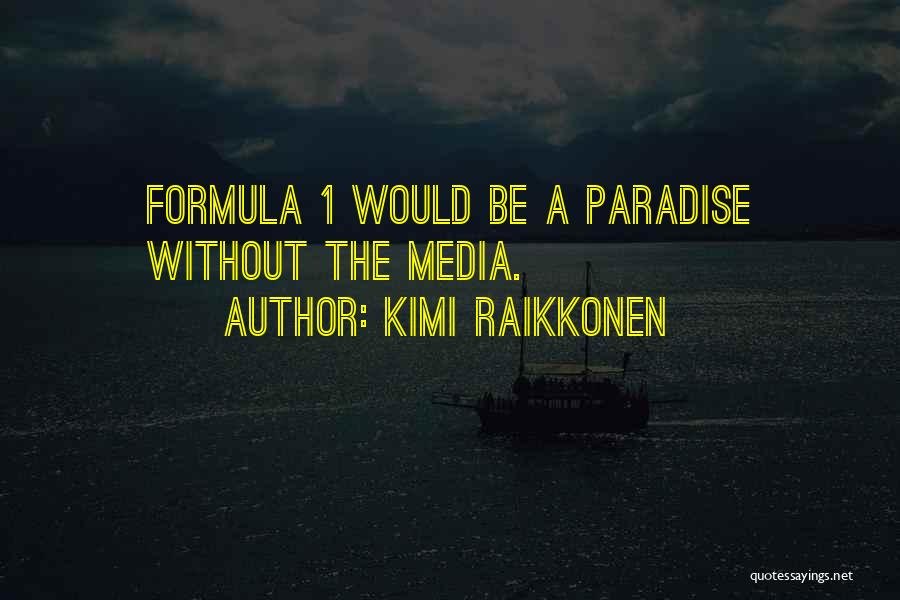 Kimi Raikkonen Quotes: Formula 1 Would Be A Paradise Without The Media.