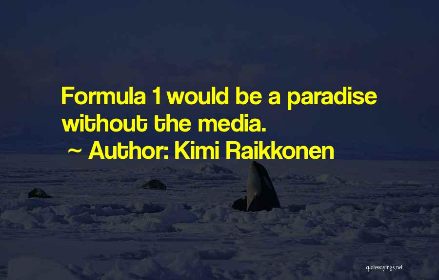 Kimi Raikkonen Quotes: Formula 1 Would Be A Paradise Without The Media.