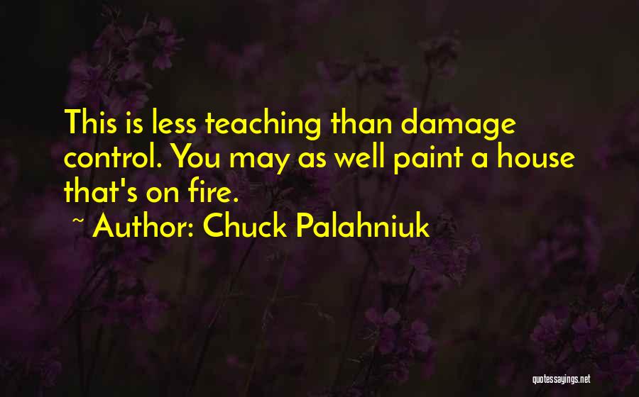 Chuck Palahniuk Quotes: This Is Less Teaching Than Damage Control. You May As Well Paint A House That's On Fire.