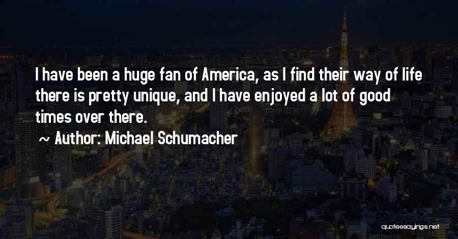 Michael Schumacher Quotes: I Have Been A Huge Fan Of America, As I Find Their Way Of Life There Is Pretty Unique, And