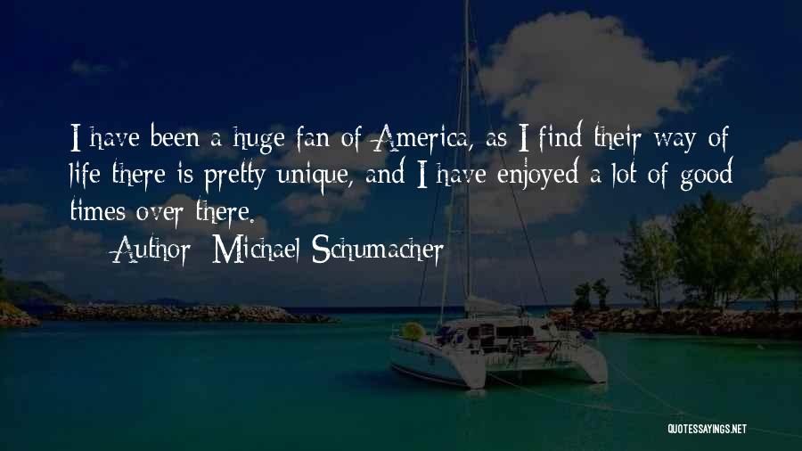 Michael Schumacher Quotes: I Have Been A Huge Fan Of America, As I Find Their Way Of Life There Is Pretty Unique, And