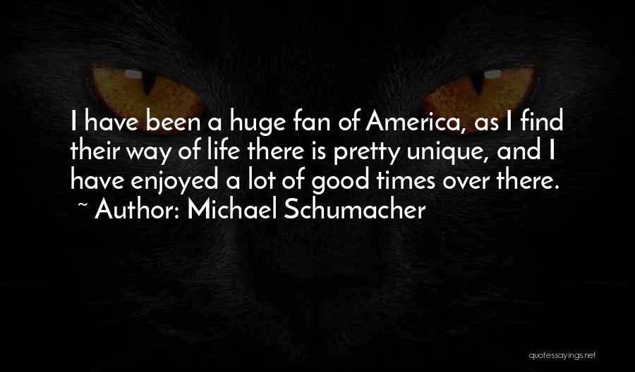 Michael Schumacher Quotes: I Have Been A Huge Fan Of America, As I Find Their Way Of Life There Is Pretty Unique, And