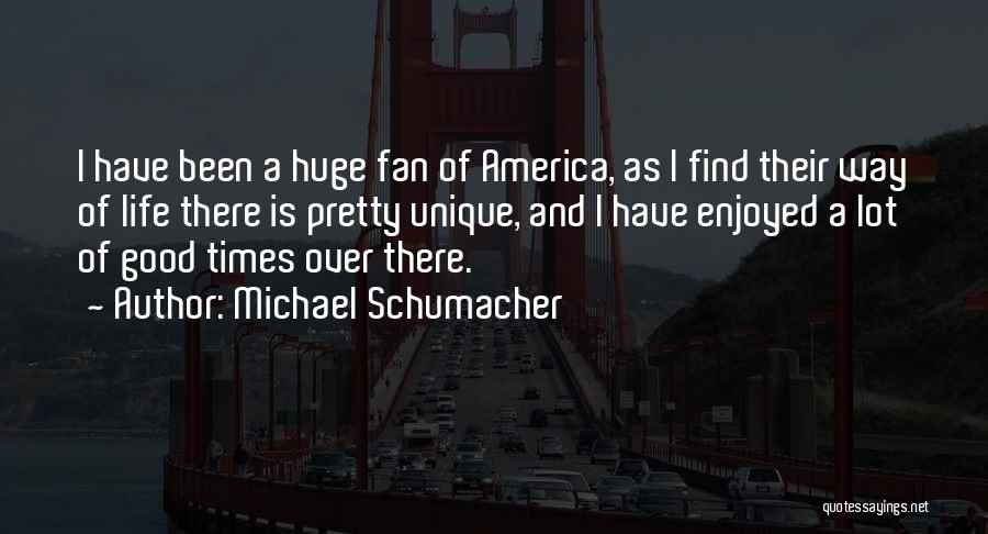 Michael Schumacher Quotes: I Have Been A Huge Fan Of America, As I Find Their Way Of Life There Is Pretty Unique, And