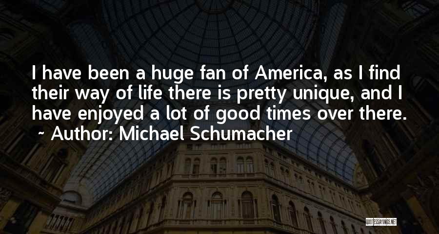 Michael Schumacher Quotes: I Have Been A Huge Fan Of America, As I Find Their Way Of Life There Is Pretty Unique, And