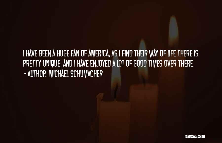 Michael Schumacher Quotes: I Have Been A Huge Fan Of America, As I Find Their Way Of Life There Is Pretty Unique, And