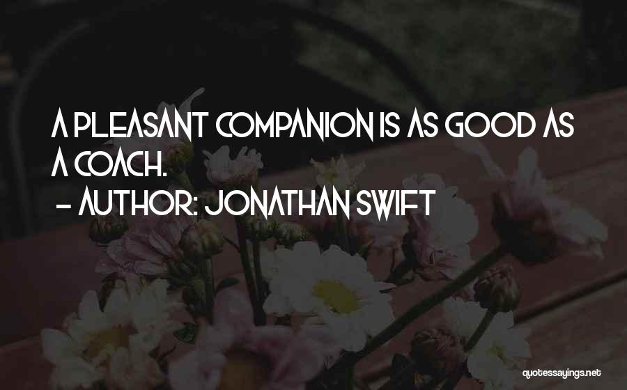 Jonathan Swift Quotes: A Pleasant Companion Is As Good As A Coach.