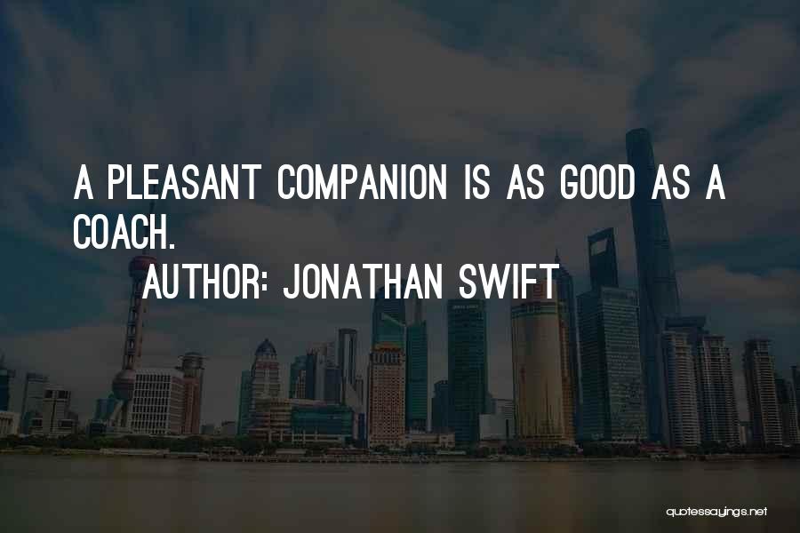 Jonathan Swift Quotes: A Pleasant Companion Is As Good As A Coach.