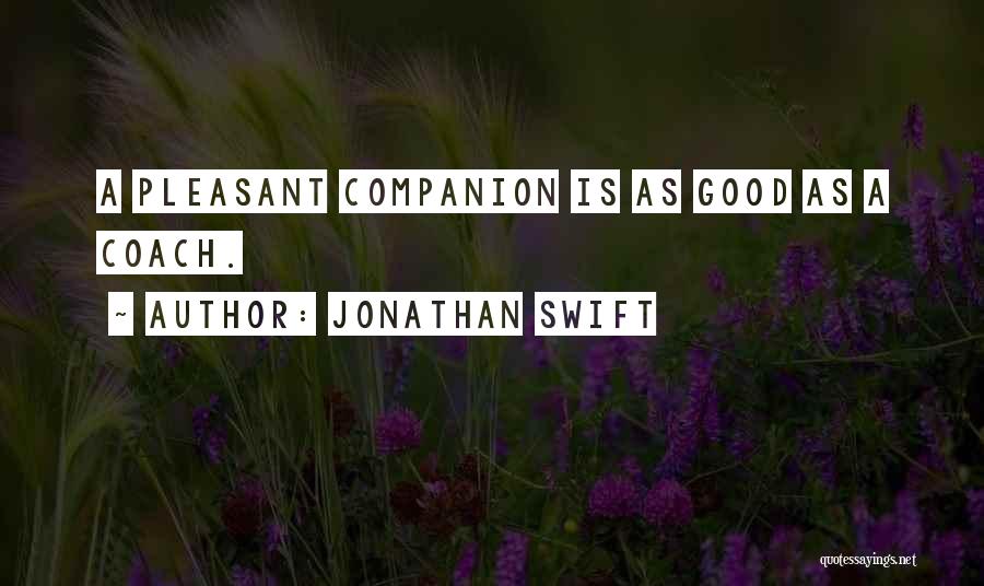 Jonathan Swift Quotes: A Pleasant Companion Is As Good As A Coach.