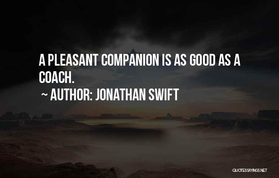 Jonathan Swift Quotes: A Pleasant Companion Is As Good As A Coach.