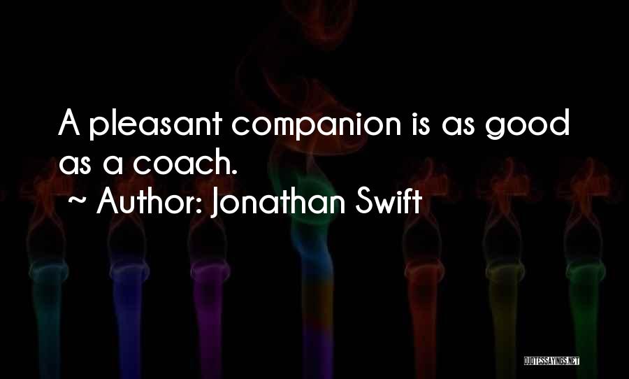 Jonathan Swift Quotes: A Pleasant Companion Is As Good As A Coach.