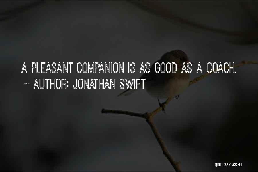 Jonathan Swift Quotes: A Pleasant Companion Is As Good As A Coach.