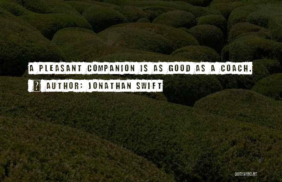 Jonathan Swift Quotes: A Pleasant Companion Is As Good As A Coach.