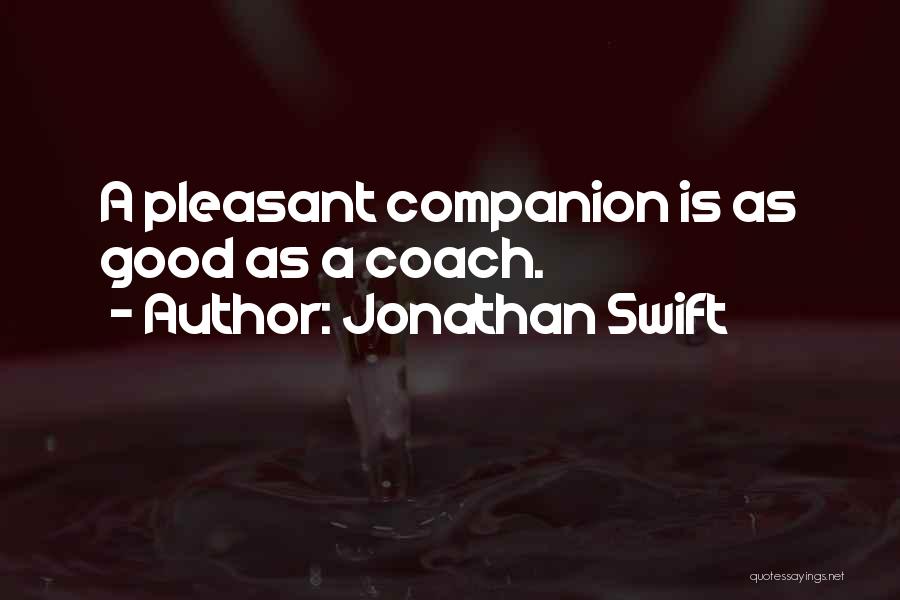Jonathan Swift Quotes: A Pleasant Companion Is As Good As A Coach.