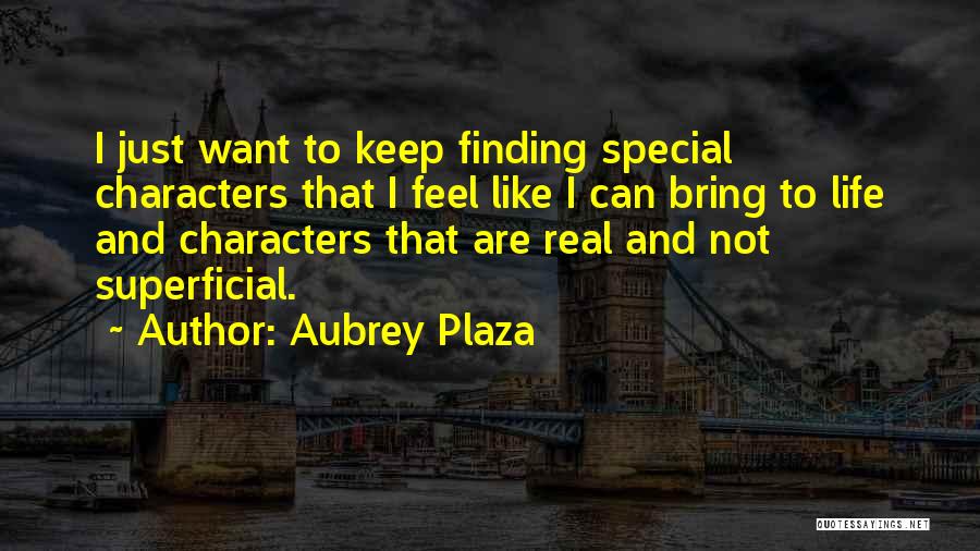 Aubrey Plaza Quotes: I Just Want To Keep Finding Special Characters That I Feel Like I Can Bring To Life And Characters That