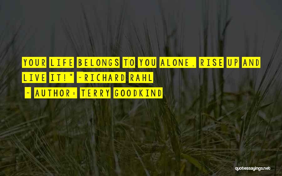 Terry Goodkind Quotes: Your Life Belongs To You Alone. Rise Up And Live It! ~richard Rahl