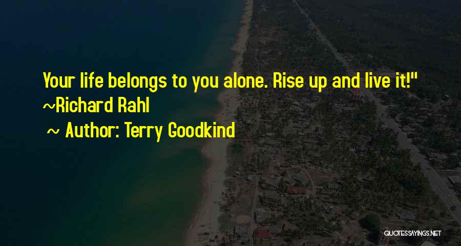 Terry Goodkind Quotes: Your Life Belongs To You Alone. Rise Up And Live It! ~richard Rahl