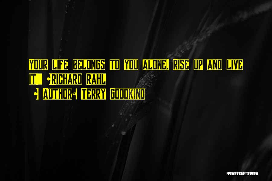 Terry Goodkind Quotes: Your Life Belongs To You Alone. Rise Up And Live It! ~richard Rahl