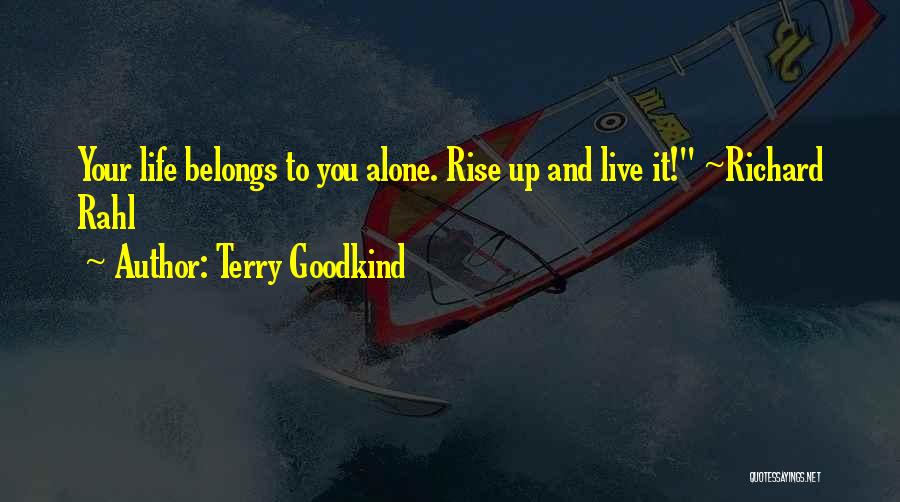 Terry Goodkind Quotes: Your Life Belongs To You Alone. Rise Up And Live It! ~richard Rahl