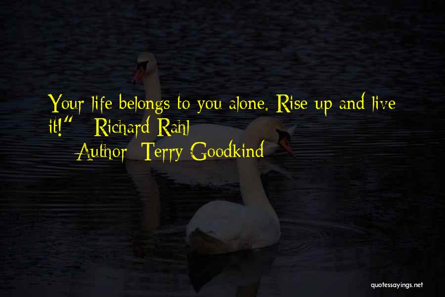 Terry Goodkind Quotes: Your Life Belongs To You Alone. Rise Up And Live It! ~richard Rahl