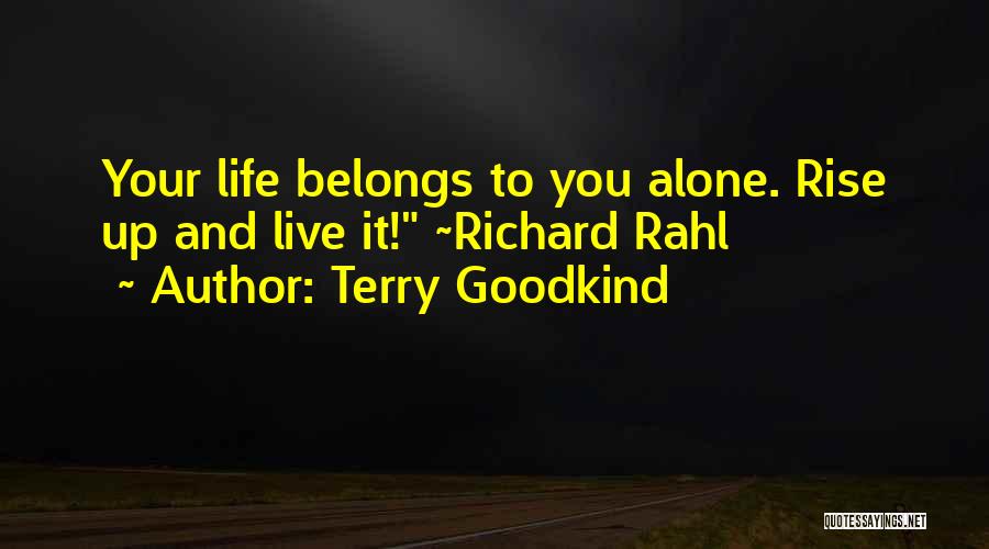 Terry Goodkind Quotes: Your Life Belongs To You Alone. Rise Up And Live It! ~richard Rahl