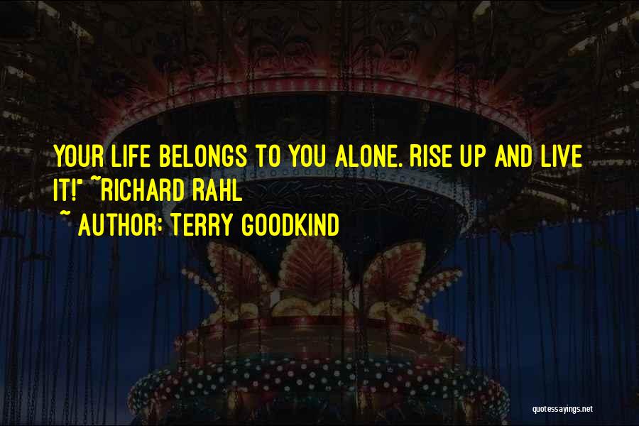 Terry Goodkind Quotes: Your Life Belongs To You Alone. Rise Up And Live It! ~richard Rahl