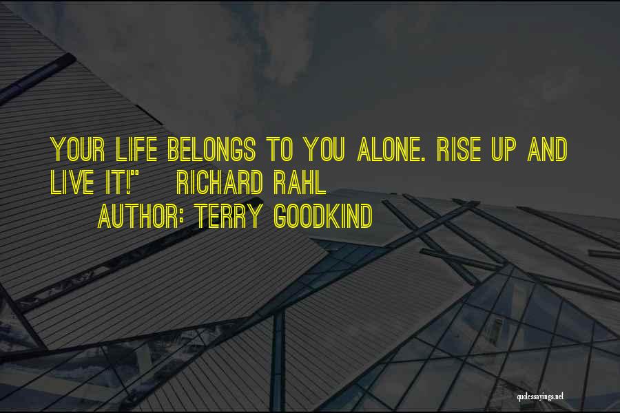 Terry Goodkind Quotes: Your Life Belongs To You Alone. Rise Up And Live It! ~richard Rahl