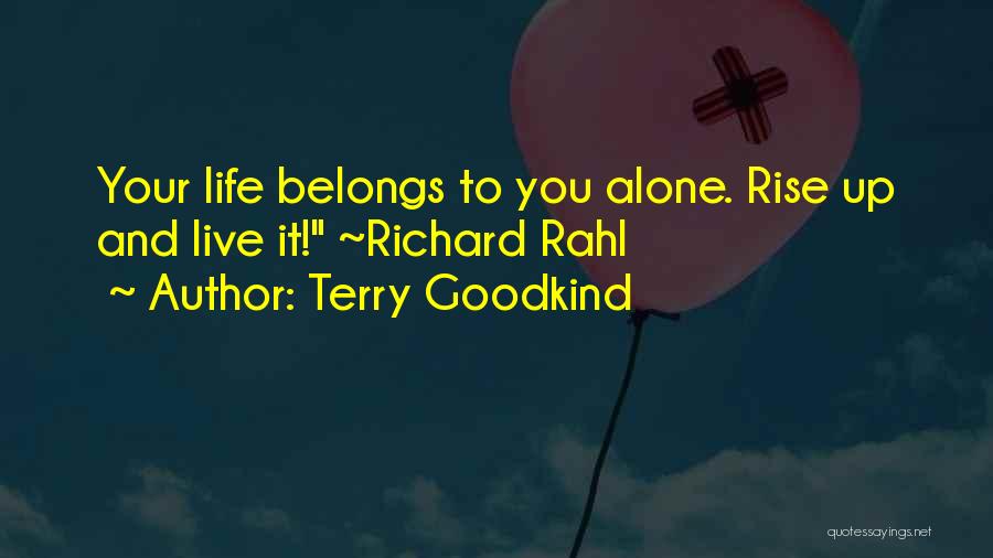 Terry Goodkind Quotes: Your Life Belongs To You Alone. Rise Up And Live It! ~richard Rahl