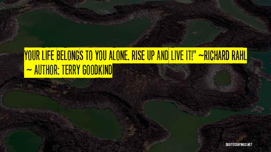 Terry Goodkind Quotes: Your Life Belongs To You Alone. Rise Up And Live It! ~richard Rahl