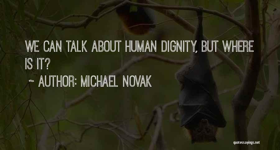 Michael Novak Quotes: We Can Talk About Human Dignity, But Where Is It?