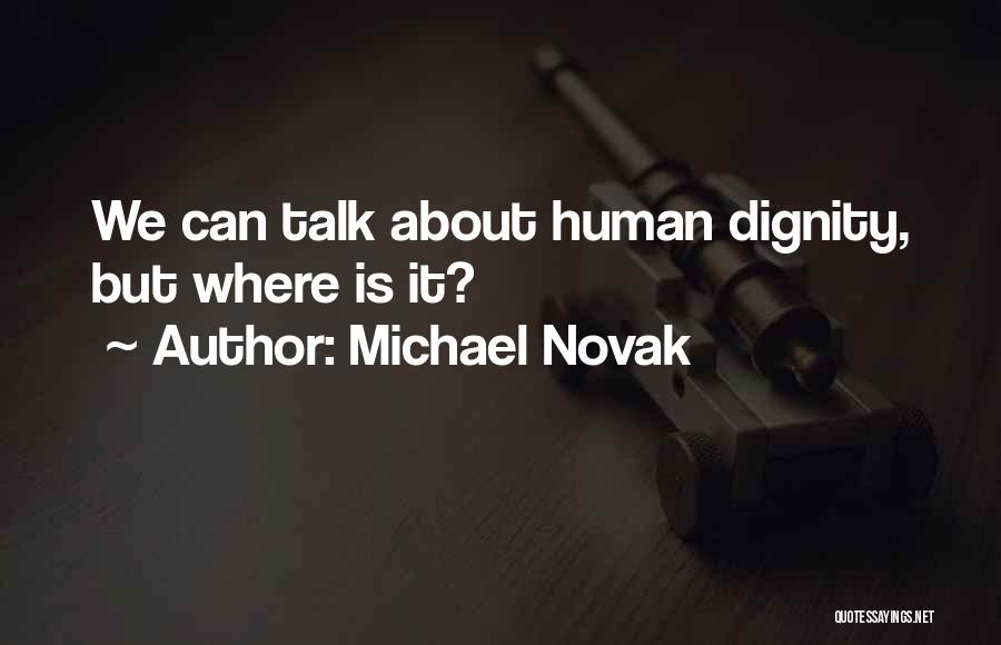 Michael Novak Quotes: We Can Talk About Human Dignity, But Where Is It?