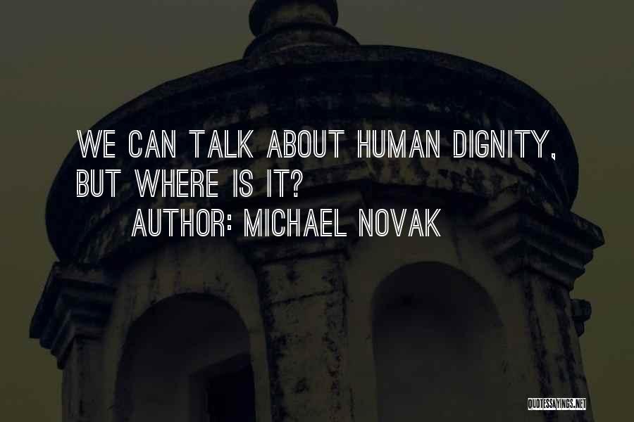Michael Novak Quotes: We Can Talk About Human Dignity, But Where Is It?