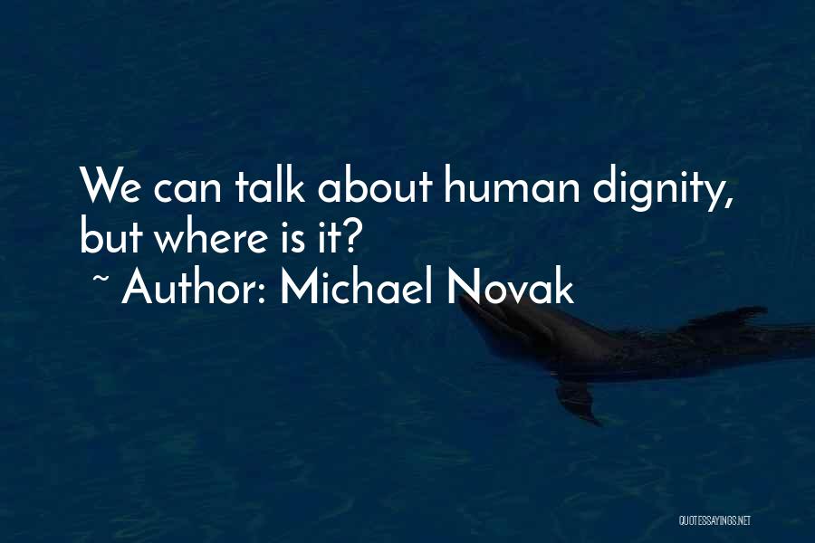 Michael Novak Quotes: We Can Talk About Human Dignity, But Where Is It?