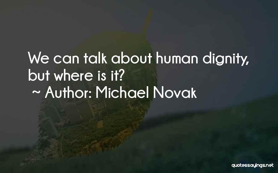 Michael Novak Quotes: We Can Talk About Human Dignity, But Where Is It?