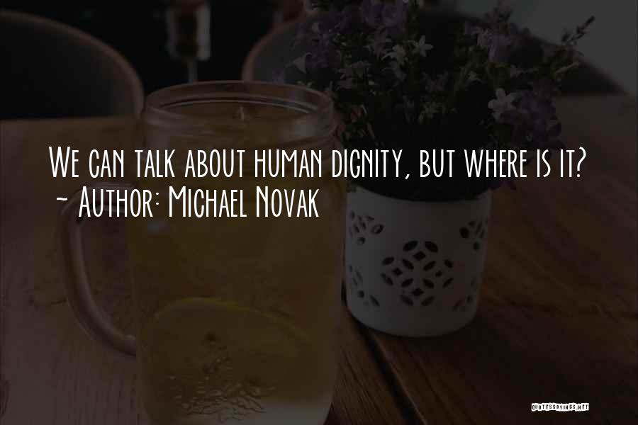 Michael Novak Quotes: We Can Talk About Human Dignity, But Where Is It?