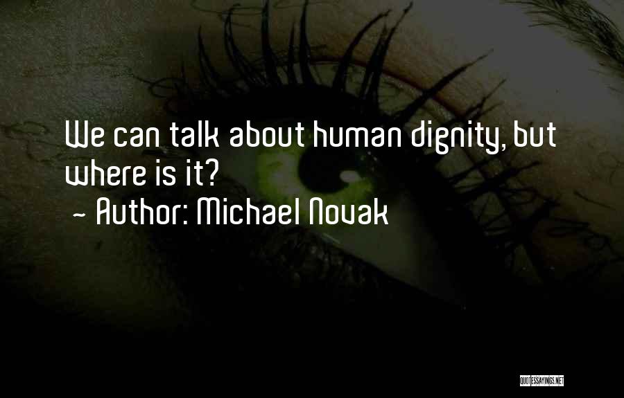 Michael Novak Quotes: We Can Talk About Human Dignity, But Where Is It?