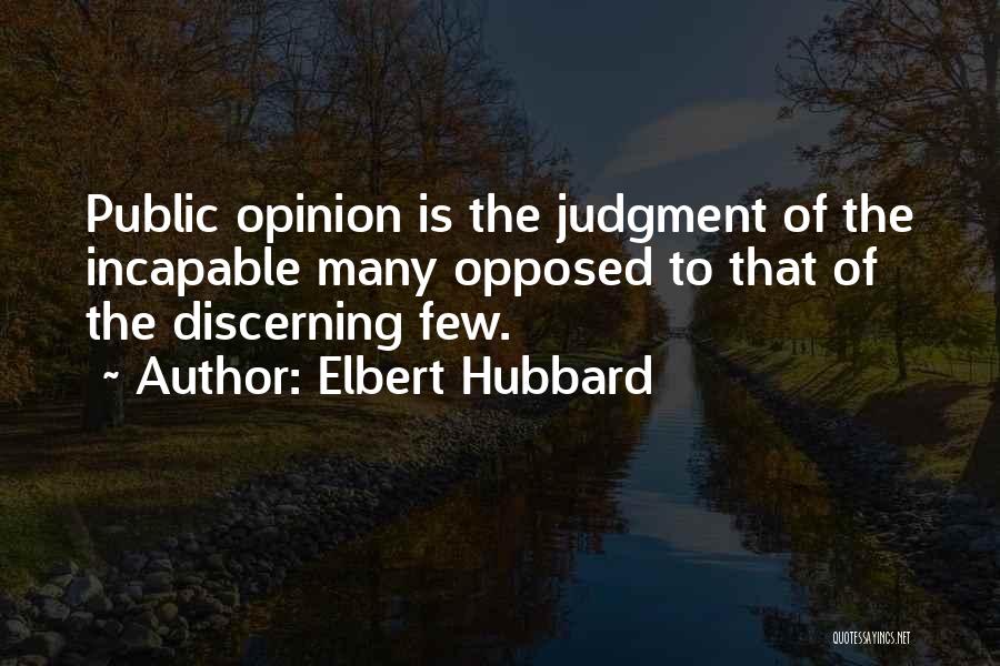 Elbert Hubbard Quotes: Public Opinion Is The Judgment Of The Incapable Many Opposed To That Of The Discerning Few.