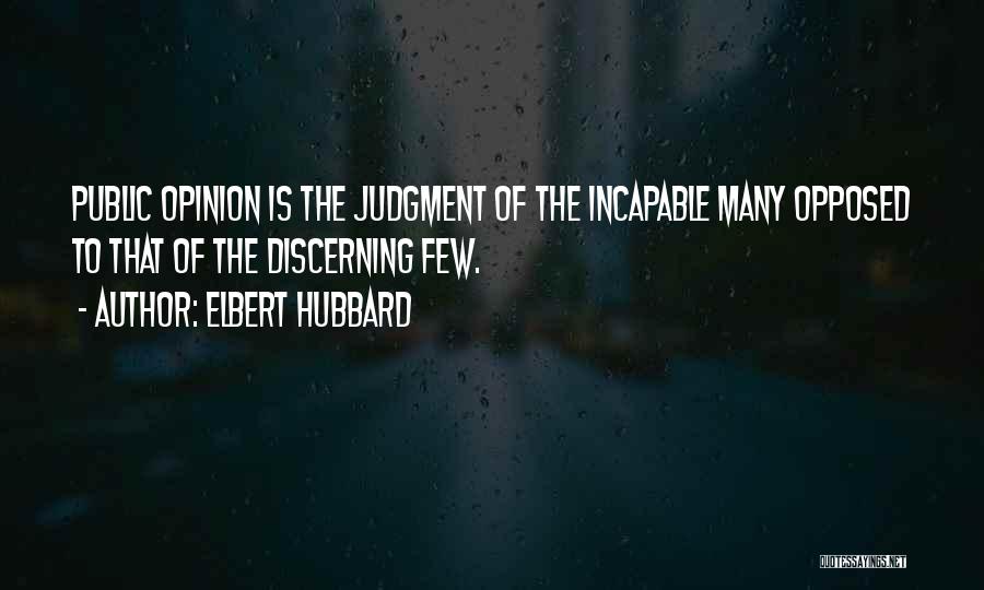Elbert Hubbard Quotes: Public Opinion Is The Judgment Of The Incapable Many Opposed To That Of The Discerning Few.
