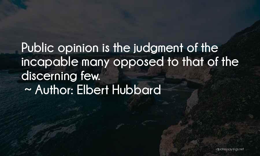 Elbert Hubbard Quotes: Public Opinion Is The Judgment Of The Incapable Many Opposed To That Of The Discerning Few.