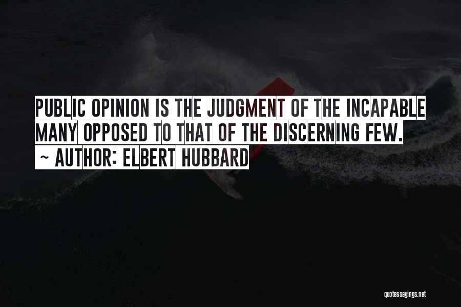 Elbert Hubbard Quotes: Public Opinion Is The Judgment Of The Incapable Many Opposed To That Of The Discerning Few.