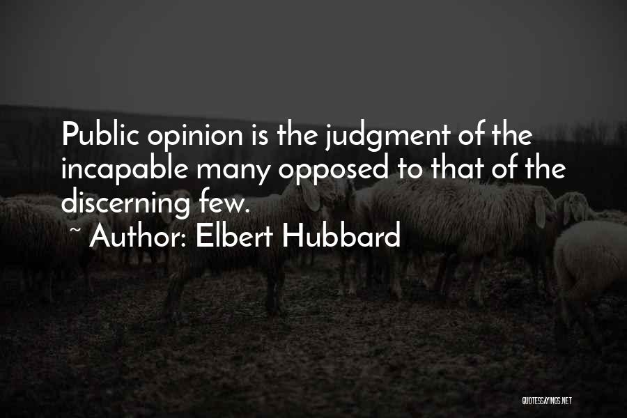 Elbert Hubbard Quotes: Public Opinion Is The Judgment Of The Incapable Many Opposed To That Of The Discerning Few.