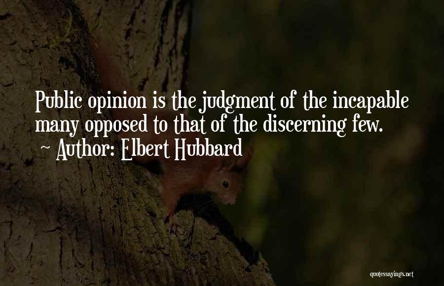 Elbert Hubbard Quotes: Public Opinion Is The Judgment Of The Incapable Many Opposed To That Of The Discerning Few.