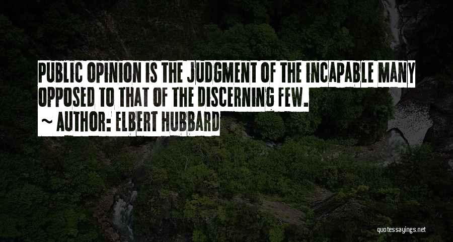 Elbert Hubbard Quotes: Public Opinion Is The Judgment Of The Incapable Many Opposed To That Of The Discerning Few.