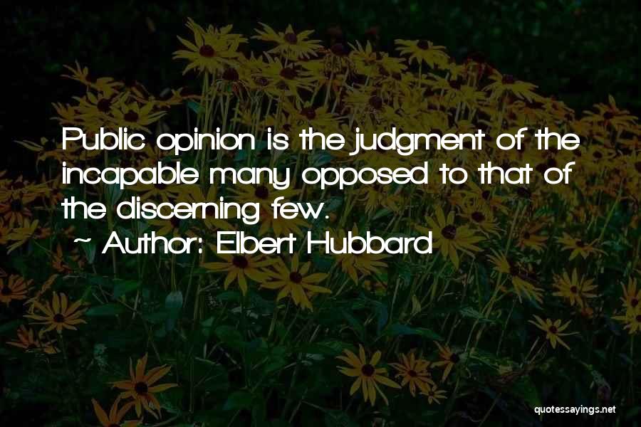 Elbert Hubbard Quotes: Public Opinion Is The Judgment Of The Incapable Many Opposed To That Of The Discerning Few.