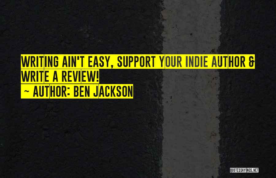 Ben Jackson Quotes: Writing Ain't Easy, Support Your Indie Author & Write A Review!