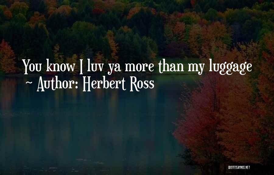 Herbert Ross Quotes: You Know I Luv Ya More Than My Luggage