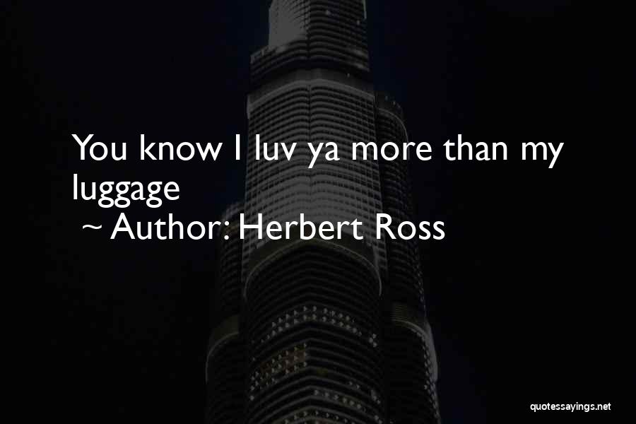 Herbert Ross Quotes: You Know I Luv Ya More Than My Luggage