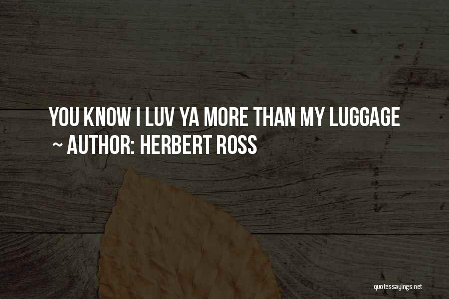 Herbert Ross Quotes: You Know I Luv Ya More Than My Luggage