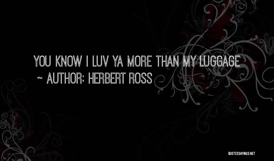 Herbert Ross Quotes: You Know I Luv Ya More Than My Luggage