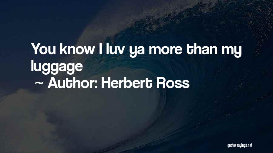 Herbert Ross Quotes: You Know I Luv Ya More Than My Luggage